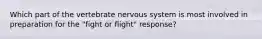 Which part of the vertebrate nervous system is most involved in preparation for the "fight or flight" response?