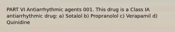 PART VI Antiarrhythmic agents 001. This drug is a Class IA antiarrhythmic drug: a) Sotalol b) Propranolol c) Verapamil d) Quinidine