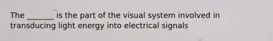 The _______ is the part of the visual system involved in transducing light energy into electrical signals