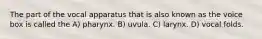 The part of the vocal apparatus that is also known as the voice box is called the A) pharynx. B) uvula. C) larynx. D) vocal folds.