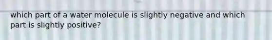 which part of a water molecule is slightly negative and which part is slightly positive?