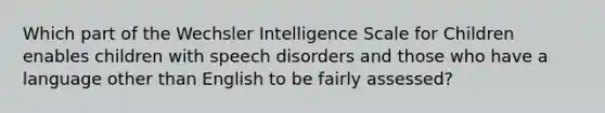 Which part of the Wechsler Intelligence Scale for Children enables children with speech disorders and those who have a language other than English to be fairly assessed?