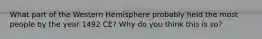 What part of the Western Hemisphere probably held the most people by the year 1492 CE? Why do you think this is so?