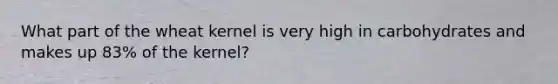 What part of the wheat kernel is very high in carbohydrates and makes up 83% of the kernel?