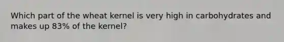 Which part of the wheat kernel is very high in carbohydrates and makes up 83% of the kernel?