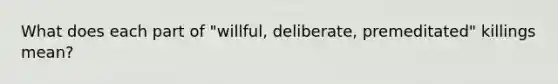 What does each part of "willful, deliberate, premeditated" killings mean?
