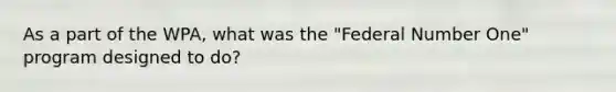 As a part of the WPA, what was the "Federal Number One" program designed to do?