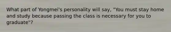 What part of Yongmei's personality will say, "You must stay home and study because passing the class is necessary for you to graduate"?