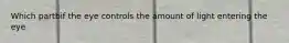 Which partbif the eye controls the amount of light entering the eye