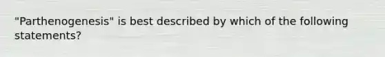 "Parthenogenesis" is best described by which of the following statements?