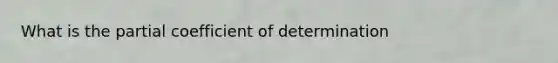 What is the partial coefficient of determination