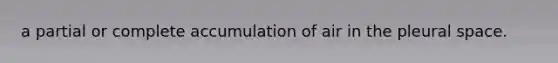 a partial or complete accumulation of air in the pleural space.