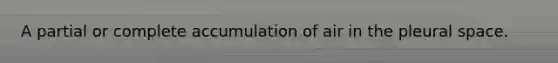 A partial or complete accumulation of air in the pleural space.