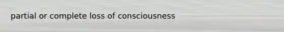 partial or complete loss of consciousness