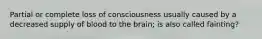 Partial or complete loss of consciousness usually caused by a decreased supply of blood to the brain; is also called fainting?