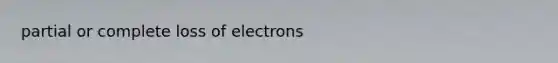 partial or complete loss of electrons