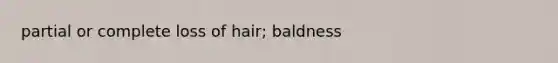 partial or complete loss of hair; baldness