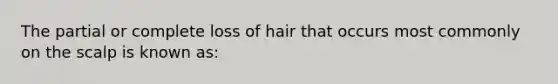 The partial or complete loss of hair that occurs most commonly on the scalp is known as: