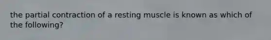 the partial contraction of a resting muscle is known as which of the following?