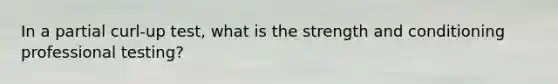 In a partial curl-up test, what is the strength and conditioning professional testing?