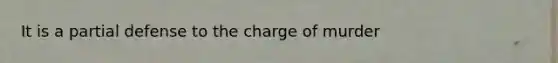 It is a partial defense to the charge of murder