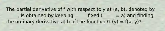 The partial derivative of f with respect to y at (a, b), denoted by _____, is obtained by keeping _____ fixed (_____ = a) and finding the ordinary derivative at b of the function G (y) = f(a, y)?