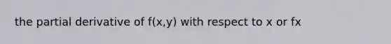 the partial derivative of f(x,y) with respect to x or fx