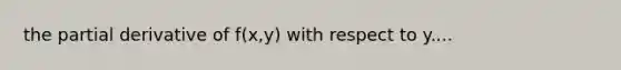 the partial derivative of f(x,y) with respect to y....