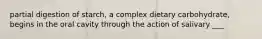 partial digestion of starch, a complex dietary carbohydrate, begins in the oral cavity through the action of salivary ___