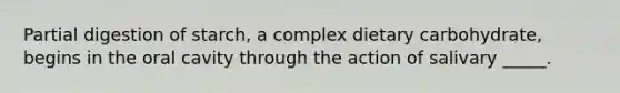 Partial digestion of starch, a complex dietary carbohydrate, begins in the oral cavity through the action of salivary _____.