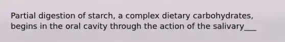 Partial digestion of starch, a complex dietary carbohydrates, begins in the oral cavity through the action of the salivary___