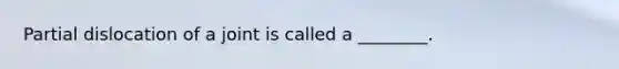 Partial dislocation of a joint is called a ________.