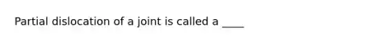 Partial dislocation of a joint is called a ____