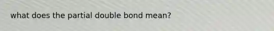 what does the partial double bond mean?