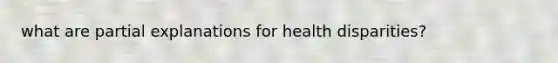 what are partial explanations for health disparities?