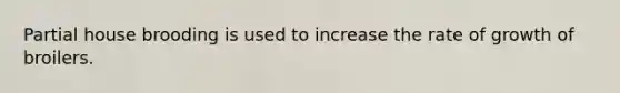 Partial house brooding is used to increase the rate of growth of broilers.