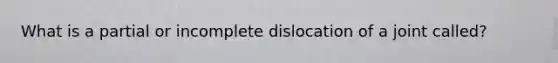 What is a partial or incomplete dislocation of a joint called?
