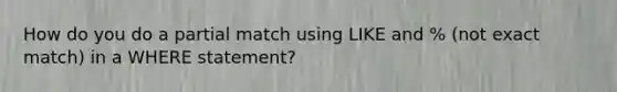 How do you do a partial match using LIKE and % (not exact match) in a WHERE statement?