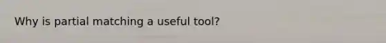 Why is partial matching a useful tool?