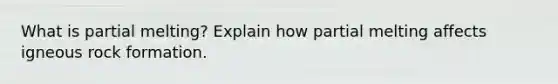 What is partial melting? Explain how partial melting affects igneous rock formation.