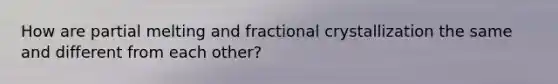 How are partial melting and fractional crystallization the same and different from each other?