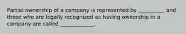 Partial ownership of a company is represented by __________ and those who are legally recognized as having ownership in a company are called _____________.