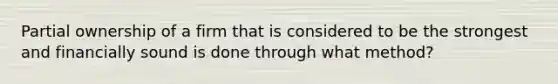 Partial ownership of a firm that is considered to be the strongest and financially sound is done through what method?