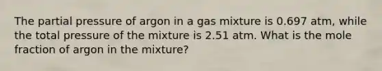 The partial pressure of argon in a gas mixture is 0.697 atm, while the total pressure of the mixture is 2.51 atm. What is the mole fraction of argon in the mixture?