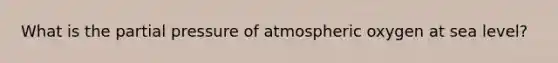 What is the partial pressure of atmospheric oxygen at sea level?