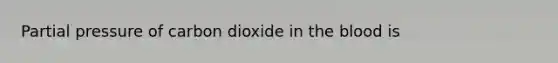 Partial pressure of carbon dioxide in <a href='https://www.questionai.com/knowledge/k7oXMfj7lk-the-blood' class='anchor-knowledge'>the blood</a> is