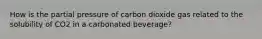 How is the partial pressure of carbon dioxide gas related to the solubility of CO2 in a carbonated beverage?