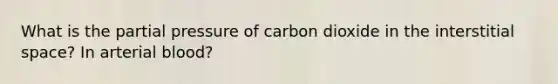 What is the partial pressure of carbon dioxide in the interstitial space? In arterial blood?