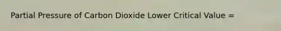 Partial Pressure of Carbon Dioxide Lower Critical Value =