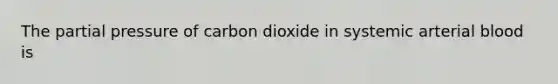 The partial pressure of carbon dioxide in systemic arterial blood is